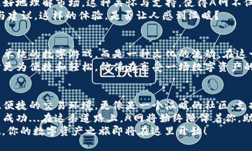 bianziA网：虚拟币交易的绝佳选择，畅享数字资产新时代/bianzi
虚拟币交易, A网, 数字资产, 区块链/guanjianci

引言：在数字资产的海洋中导航
在过去的几年里，虚拟币交易平台如雨后春笋般涌现，像是为投资者开辟了一片崭新的天地。而在这一片天地中，A网无疑是个耀眼的明星。你是否曾怀疑过：在众多的虚拟币交易平台中，A网究竟有什么特别之处？它是否真的如宣传所言那样，给我们带来了前所未有的投资机会？
如今，虚拟币的热潮愈演愈烈，越来越多的人开始关注这个领域。在这个过程中，我们不仅要了解各种数字货币的基本知识，更要选对一个值得信赖的交易平台。而A网，就是这样一个值得我们深入探讨的对象。

A网的特色：为用户量身定制的交易体验
A网，一个早在几年前便成立的虚拟币交易平台，一直以来致力于为用户提供安全、便捷的交易体验。那么，它到底是如何做到的呢？
首先，A网在安全性方面做得相当到位。它采用了多重安全措施，比如冷钱包存储、SSL加密等，确保用户的资金安全。这些技术就像一个坚固的堡垒，让用户可以安心交易，而不必担心黑客的侵扰。
除了安全性，A网还提供了用户友好的界面。无论你是新手还是老手，都能很快上手。想想看，首次进入一个平台，总是会有些许紧张和不安。如果界面复杂，功能繁多，可能会让人感到无从下手。但在A网上，你会发现一切都显得那么直观，以至于让人心生愉悦。

多样化的交易选项：满足每位投资者的需求
作为交易平台的