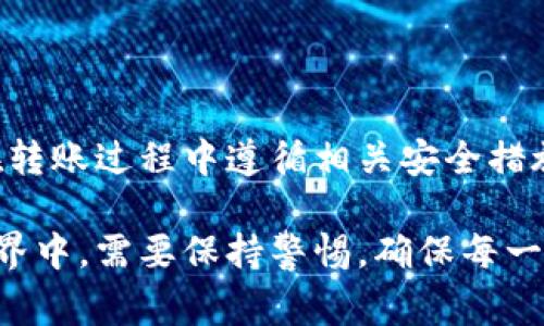 要将资金从币安（Binance）转到TP钱包（Trust Wallet），你需要按照以下步骤进行操作。下面将详细介绍这个过程，并提供一些相关的注意事项。

步骤一：准备工作
在开始之前，确保你已经完成以下准备工作：
ul
    li已在币安注册并完成身份验证。/li
    li安装TP钱包并创建好自己的钱包地址。/li
    li了解你要转账的加密货币以及其网络特性（如以太坊、币安智能链等）。/li
/ul

步骤二：获取TP钱包地址
打开你的TP钱包，选择你想要接收的加密货币，点击“接收”按钮。这时你会看到一个钱包地址（通常是以“0x”开头的字符串）。
将这个地址复制下来，确保没有遗漏任何字符，因为如果地址错误，你的资金将无法找回。

步骤三：在币安进行提现
登录你的币安账户，找到“钱包”选项。
点击“现货钱包”，然后找到你想要转账的加密货币。接着，点击“提现”按钮。
在提现页面，你需要填写以下信息：
ul
    li收款地址：粘贴之前从TP钱包复制的地址。/li
    li网络选择：根据你要转账的币种选择正确的网络。例如，如果是转账ETH，务必选择以太坊网络；如果是BNB，选择币安智能链（BSC）网络。/li
    li提现金额：输入你想要转账的金额。/li
/ul

步骤四：确认信息并提现
在确认所有信息无误后，币安会要求你进行身份验证，通常是通过手机短信或邮箱进行确认。
完成验证后，点击“提交”提现申请。币安处理提现通常需要一定时间，不同的网络速度也可能影响转账的时间。

步骤五：查看TP钱包，确认到账
几分钟后（视网络情况而定），打开TP钱包，查看你是否收到了资金。如果没有到账，可以尝试刷新钱包，或者查看交易记录，确认转账状态。

注意事项
ul
    li务必检查提现地址的准确性，因为错误的地址可能导致资金永久丢失。/li
    li转账时的网络费用会根据网络拥堵情况而有所不同，确保你选择的是合适的网络。/li
    li某些币种或网络可能需要一定的最低提现金额，请提前了解。/li
/ul

总结
通过以上步骤，你应该能够成功将资金从币安转账到TP钱包。合理使用加密货币非常重要，确保你在转账过程中遵循相关安全措施，以保全自己的资产。

币安到TP钱包转账虽然看似简单，但仍需要认真对待每一个步骤。这也意味着我们在数字货币的世界中，需要保持警惕，确保每一次操作都不会出错。在这个瞬息万变的市场，合理管理你的资产就是管理你的未来——这...是真的。