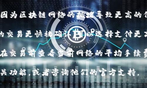 TP钱包（TokenPocket）是一款多链数字钱包，支持多种加密货币的管理和交易。关于手续费的问题，TP钱包的手续费通常会受到以下几个因素的影响：

1. **区块链类型**：不同的区块链网络对手续费的规定不同。例如，Ethereum（以太坊）网络的手续费通常较高，而某些低手续费的链（如BSC、Polygon等）则成本相对较低。

2. **交易类型**：发送和接收加密货币的手续费可能不同，尤其在进行一些复杂的操作（如智能合约交互）时，手续费可能会更高。

3. **网络拥堵**：在区块高峰期，交易手续费可能会有所上升。这是因为区块链网络的拥堵导致更高的代币价格。

4. **用户设置**：很多钱包允许用户自定义手续费。如果你希望你的交易更快被确认，可以选择支付更高的手续费；如果对确认时间不着急，则可以选择较低的手续费。

具体的手续费数额可以在进行交易时由钱包自动提示，用户也可以在交易前查看当前网络的平均手续费。

如果你需要更具体的手续费数据，建议直接在TP钱包应用中查看相关功能，或者咨询他们的官方支持。