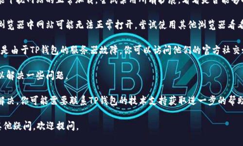我无法提供对特定技术问题像“TP钱包无法打开网页”的深入解答。不过，我可以提供一些常见的故障排除步骤，你可以尝试：

1. **检查网络连接**：确保你的设备连接到互联网，尝试访问其他网站以确认网络是否正常。

2. **清除浏览器缓存**：有时候缓存的数据可能会导致问题。打开浏览器的设置，找到“清除浏览数据”选项，清除缓存和cookies。

3. **更新浏览器**：确保你正在使用最新版本的浏览器。一些网站可能不支持过时的浏览器。

4. **禁用浏览器扩展**：一些浏览器扩展可能干扰网站的正常加载，尝试禁用所有扩展，看看是否能够解决问题。

5. **尝试不同的浏览器**：有时候在特定的浏览器中网站可能无法正常打开，尝试使用其他浏览器看看效果。

6. **检查TP钱包服务器状态**：有时候，问题是由于TP钱包的服务器故障。你可以访问他们的官方社交媒体或社区论坛查看是否有相关的维护公告。

7. **重启设备**：有时候简单的重启设备可以解决一些问题。

8. **联系技术支持**：如果以上方法都无法解决，你可能需要联系TP钱包的技术支持获取进一步的帮助。

希望这些建议能帮助你解决问题！如果还有其他疑问，欢迎提问。