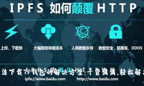 苹果手机无法下载TP钱包的解决方案：干货满满，轻松解决你的烦恼！