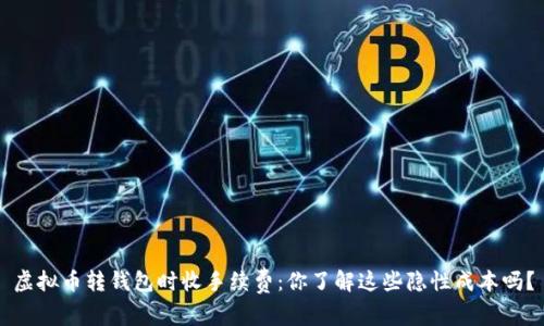 虚拟币转钱包时收手续费：你了解这些隐性成本吗？