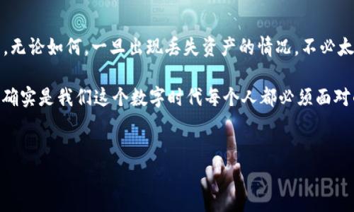 丢失TP钱包（Trust Wallet）里的USDT等数字资产是一件非常令人沮丧的事情。但是，关于找回丢失的TP钱包资产，我们需要从多个角度来分析。以下是详细的说明，以及可能的找回方法。

一、TP钱包的安全性与丢失的原因

首先，理解TP钱包的工作原理和安全性至关重要。TP钱包是一款去中心化的数字资产钱包，它采用了区块链技术。这意味着，所有的交易记录和资产都储存在区块链上，而不是存储在一个中央服务器上。所谓的“丢失”通常是指用户无法访问自己的钱包，而不是资产已经消失。

丢失TP钱包的原因有很多，主要包括：
ul
    li忘记助记词：助记词是用来恢复钱包的关键，一旦丢失，找回钱包的难度将大大增加。/li
    li密码遗忘：如果你忘记了钱包的密码，也可能会导致无法访问资金。/li
    li设备损坏：如果你存储钱包的设备发生故障，可能需要利用备份来恢复。/li
/ul

二、找回TP钱包的可能性

再回到问题的核心：「TP钱包丢了能找回吗？」答案通常是：视情况而定。最重要的是，看看你是否有相关的恢复信息。例如，如果你还保留着助记词，找回钱包的可能性就大大提高。

让我们具体分析几种可能的情况：

h41. 还记得助记词/h4
如果你保留着助记词，找回钱包就相对简单。你可以在任意一个支持助记词恢复的钱包应用中输入助记词，便能找回你的资产。记得确保使用可信任的钱包，不要随便在网络上寻找不明来源的应用。

h42. 备份文件存在/h4
如果之前对钱包进行了备份，并且备份文件依然可用，那就可以利用备份文件来恢复钱包。一般备份文件是一个加密的文件，导入后经过验证就可以恢复至原来的状态。

h43. 记得交易密码/h4
如果只丢失了交易密码，可以尝试使用安全问题或者客服支持功能来重置密码。这样，你仍然可以找回资产。但是，要记得避免选择容易被猜到的密码以增强安全性。

h44. 完全丢失/h4
如果以上信息都无存，或许就无法找回了。由于区块链的信息不可篡改，丢失的钱包中的资产将无法恢复。这也是为什么建议用户在使用数字资产钱包时，务必保留好助记词与备份文件。

三、如何预防钱包丢失问题

为了避免未来再次出现类似的情况，大家可以采取一些安全措施。以下建议供你参考：

ul
    li安全保管助记词：将助记词写下来，并保存在安全的位置。避免电子存储，以防被黑客窃取。/li
    li定期备份钱包：使用TP钱包时，建议定期进行备份，保障自己资产的安全。/li
    li设置复杂密码：选择一个强密码，并定期更换，增强账户的安全性。/li
    li启用双重认证：若钱包支持双重认证，务必开启这一安全功能，进一步保护资产。/li
/ul

四、结语

虽然丢失TP钱包的情况非常棘手，但只要认真对待资产安全问题，做足了防范措施，通常能够避免这种情况的发生。无论如何，一旦出现丢失资产的情况，不必太过焦虑，冷静分析具体情况，利用手头的信息尽可能地找回损失。

希望上述内容能给你带来帮助。尽早采取措施保护好你的数字资产，确保不在失去之后追悔莫及...这...是真的吗？确实是我们这个数字时代每个人都必须面对的责任与挑战。

TP钱包,数字资产,找回,安全性/guanjianci
丢失TP钱包：如何找回你的数字资产，保护钱包安全？
