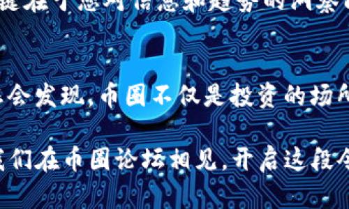   虚拟币投资新手必看：揭开币圈论坛的秘密与文化！ / 

 guanjianci 虚拟币, 币圈, 投资, 论坛 /guanjianci 

引言：欢迎来到币圈的奇幻世界
在这个数字化经济飞速发展的时代，虚拟币已不再是一个陌生的名词，它像一阵狂风，以其不可思议的速度席卷着我们的生活。身处在币圈—这个充满激情与争议的领域，您是否也对此充满好奇，想要一窥究竟？如果您正在寻求进入这个虚拟财富的世界，那么币圈论坛便是您必须探访的第一站。

什么是币圈论坛？
您或许在思考：币圈forum是什么？其实，它是一个专注于虚拟币交易和投资的在线社群，聚集了无数对区块链、比特币、以太坊等感兴趣的人们。在这里，您可以与志同道合的朋友交流，分享自己的投资心得，获取实时行情，以及讨论最新的市场动态。

币圈论坛就像一个大型的虚拟市场，您可以像巴菲特一样捞金，也可以像小白一样虚心请教。无论是新手还是老鸟，这里都提供了一个平等的平台，让每一个人都有机会发声。

币圈论坛的文化魅力
逗留在币圈论坛，您会明显感受到一种独特的文化氛围——这是一种自由、开放、又充满探索精神的文化。比如，常常能看到“hodl”这个词，它源于“hold”的拼写错误，意为“坚持持有”，这种幽默感与随性风格让论坛的交流氛围更为轻松。

此外，论坛也充满了各种有趣的网络梗，有时候您会看到“pump and dump”的讨论，或是听到“牛市”和“熊市”之类的热词。这些文化元素无不体现了币圈的活力与多元。而且，您还可以结识到世界各地的朋友，了解他们的投资理念、生活方式，乃至当地对虚拟币的态度，这无疑将丰富您的视野。

新手入门：如何在币圈论坛中找到方向？
初入币圈，您可能会被海量的信息淹没，但是别担心，以下是一些实用的建议，可以帮助您在论坛中更好地导航。

首先，尽量参与互动——积极发帖和评论，不仅能提高您的曝光率，还能通过互动获得更精准的资讯。另外，关注一些资深用户的动态，学习他们的投资策略与市场分析，逐步形成自己的投资风格。

其次，多做功课——在发帖之前，确保您对所讨论的话题有基本的了解，尽量避免在论坛中发布错误的信息，这样不仅对其他用户负责，也能建立自己的信誉。

币圈论坛的多样性：如何选择适合自己的平台？
随着虚拟币热潮的不断升温，市面上涌现出众多币圈论坛。但每个论坛都有自己独特的魅力和特点。那么，如何选择一个适合自己的论坛呢？

第一，考量论坛的用户活跃度——一个活跃度高的论坛，意味着您不仅可以获得新鲜的市场信息，还能迅速得到回应。可以通过查看发帖数量和评论活跃度等指标进行评估。

第二，查看论坛的内容质量——一些论坛注重深度分析，而另一些则侧重于市场预测。根据自己的需求选择适合的内容类型，不同的资讯可能适应不同程度的投资者。

成功投资的关键：把握市场分析与数据
对于投资者而言，市场分析是成功的关键。在币圈论坛，您可以看到许多人与您分享他们的投资分析和数据，对于初学者来说，学习使用数据分析工具将极大改善您的投资决策。

您可能会听说过“技术分析”和“基本面分析”，技术分析是基于价格和成交量等数据进行判断，而基本面分析则是基于项目的潜力、团队、市场需求等进行评估。两者兼顾，便可以在复杂的币圈获取更多的信息。

风险与回报：做好心理准备
在币圈投资，您需要时刻清醒地认识到风险与收益并存。虚拟币市场的波动性使得投资任何币种都有可能面临巨大的回报或迅速的损失。在论坛中，您会看到许多人因追逐短期利益而遭受重创，因此，务必坚持自己的投资原则。

比如，一种常见的策略是“分散投资”，将资金投入不同的虚拟币，降低单一资产的风险。同时，您也需要做到理性决策——避免盲目追随他人的投资建议，保持独立思考，学会控制情绪。

未来展望：币圈的发展趋势
在币圈论坛，您会发现，对于未来的讨论从未停止。不少用户们热议的议题便是：未来虚拟币的发展如何？加密资产是否可能颠覆传统金融？随着越来越多的大型企业和机构开始接纳虚拟货币，行业发展的契机也日益增多。

从区块链技术的不断迭代，到新型金融产品的层出不穷，虚拟币的未来充满了无限可能。而您正站在这个变革的前沿，抓住机遇的关键在于您对信息和趋势的洞察能力。

结语：加入我们，一起探索币圈的宁静与喧嚣
在币圈论坛中，您不仅能学习到丰富的知识，结识到志同道合的朋友，更能感受到一种独特的文化氛围。当您逐渐熟悉这一领域时，您会发现，币圈不仅是投资的场所，更是一段关于成长与探索的旅程。

那么，您准备好加入我们，在这个虚拟的天地中一起探索，并逐步掌握属于您自己的投资策略了吗？在这里，未来由您自己书写...让我们在币圈论坛相见，开启这段令人期待的旅程吧！