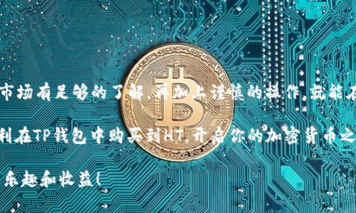 在TP钱包中购买HT（Huobi Token）其实并不复杂，但对于刚接触加密货币的用户来说，可能会有一些不知所措的地方。下面将详细介绍购买HT的步骤，同时提供一些实用的建议和注意事项。希望能帮助到你。

1. 准备工作：下载安装TP钱包

首先，确保你有一个支持TP钱包的设备。TP钱包是一款支持多个公链的加密货币钱包，用户可以在上面管理多种数字资产。你可以在应用商店（如App Store或Google Play）搜索“TP钱包”，下载安装并注册一个账号。

2. 充值资金：准备购买HT所需的数字货币

在TP钱包中购买HT前，你必须先有一些数字货币，比如Ethereum（ETH）或比特币（BTC）。一般情况下，HT不能直接用法币购买，这就需要你将法币兑换成数字货币。

你可以通过以下几种方式充值资金：
ul
    li通过中心化交易所：首先在一个如币安（Binance）、火币（Huobi）、OKEx等交易所上注册一个账号，充值法币，然后购买ETH或BTC，再转账到你的TP钱包中。/li
    li通过P2P交易：很多平台提供点对点交易，可以直接用法币购买你的目标数字货币，再将其转入TP钱包。/li
/ul

3. 转账数字货币到TP钱包

一旦你在交易所或其他平台上获取到ETH或BTC，就需要将其转入你的TP钱包。打开TP钱包，复制你的钱包地址，然后在交易所的提款页面粘贴这个地址，选择你要转出的金额，确认转账。请记得每个区块链转账可能需要一些手续费，也可能需要等待一段时间才能确认交易。

4. 购买HT的步骤

当你的TP钱包中已经有了ETH或BTC，接下来就可以开始购买HT了。以下是具体步骤：
ul
    li在TP钱包中找到“去中心化交易所”或“DEX”功能，这里可用的可能是Uniswap、PancakeSwap等，具体取决于你钱包支持的功能。/li
    li选择要交换的币种，比如ETH或BTC，设置兑换的数量，选择HT为目标币种。/li
    li系统会自动显示当前的交换比例和手续费，核对信息无误后确认交易。/li
    li等待交易完成，你就可以在TP钱包中看到你购买的HT了。/li
/ul

5. 安全存储：保护你的HT资产

交易完成后，一定要妥善保管你的TP钱包。确保你的私钥和助记词不被泄露，这是一切加密资产安全的关键。同时，定期备份钱包也是一个很好的习惯。

6. 注意事项和小贴士

在购买HT或者其他数字货币的过程中，还有几个小贴士需要注意：
ul
    li留意交易手续费：在进行任何交易前，确保了解相应的手续费，以免在交易完成后感到意外。/li
    li关注市场动向：加密货币市场波动很大，时常关注相关新闻、社交媒体、行情等信息，可以帮助你做出更好的投资决策。/li
    li考虑长短期持有策略：根据市场情况和自己的投资目标，制定合理的持有策略，而不是盲目跟风。/li
/ul

7. 结语：掌握购买HT的诀窍

最终，购买HT并不难，关键在于你是否掌握了正确的方法和步骤。无论你是长线投资者还是短期交易者，只要你对市场有足够的了解，再加上谨慎的操作，就能在这个充满机会和挑战的数字货币世界中，找到属于自己的位置。

记住：在进行任何投资前，务必做好功课，并且根据自身的风险承受能力做出相应决策。希望这篇指南能帮助你顺利在TP钱包中购买到HT，开启你的加密货币之旅！

通过这篇详细的指南，你应该能够清晰了解如何在TP钱包中进行HT的购买，希望你能享受到投资数字货币带来的乐趣和收益！