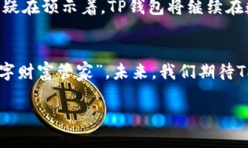 TP钱包的起源与发展：一场数字资产管理的革命
keywordsTP钱包, 数字货币, 资产管理, 区块链/keywords

什么是TP钱包？
在数字货币快速发展的时代，TP钱包作为一种新兴的数字资产管理工具，凭借其安全性、便捷性而受到广泛欢迎。那么，TP钱包到底是什么呢？简单来说，TP钱包是一款用于存储、管理和交易各种数字货币的工具。它不仅支持主流的数字货币如比特币、以太坊，还兼容多种其他数字资产，让用户能够一手掌控他们的财富。

TP钱包的起源
TP钱包的创建背景与数字货币的发展息息相关。早在比特币于2009年问世时，数字货币的概念已经开始进入公众视野。然而，直到2015年，随着以太坊等新兴数字货币的诞生，数字货币的生态圈才加速扩张。但随之而来的，是对安全性的极大关注。许多用户因缺乏安全的存储工具而遭遇重大损失，这为TP钱包的诞生提供了契机。

发展历程
TP钱包的初步概念在2016年左右被提出，那时候社区用户对一个简单、安全、便捷的钱包有着迫切的需求。开发团队吸取了市场上现有钱包的优势，逐步完善TPS（Transactions per Second，每秒交易次数）的核心技术，以确保大规模用户在使用时不会遭遇延迟或卡顿的问题。
据说，在TP钱包的发展过程中，团队经过了无数次的设计改进、用户访谈与反馈循环，以确保钱包真正符合用户的需求。这种用户驱动的开发理念，使得TP钱包从一开始就贯穿了高度的隐私保护、用户友好的界面以及强大的多币种支持功能。

TP钱包如何提升安全性？
为了应对数字资产被盗和丢失的风险，TP钱包在安全性方面做了大量工作。比如，采用了分层私钥管理技术——用户的私钥分散存储，避免了单点故障带来的风险。而且，TP钱包引入了多重身份验证等功能，确保只有经过身份验证的用户才能进行大额交易。这些创新设计，充分考虑了用户在管理数字资产时的种种顾虑。

市场反响与用户体验
随着TP钱包的逐步推广，市场反响热烈。越来越多的用户开始选择TP钱包来管理他们的数字资产。在用户体验方面，TP钱包坚持“简约即是美”的理念，界面设计直观、易操作，即使是数字货币小白也能在短时间内上手使用。
这也引发了许多用户在社交媒体上的热议：“TP钱包真的是太好用了，我刚开始接触数字货币时，完全不知道如何操作，但TP钱包的教学视频以及帮助文档让我轻松掌握了...”

TP钱包与社区的互动
TP钱包的成功不仅仅是由于其自身的设计与功能，还因为它与用户和区块链社区之间的紧密联系。每当一个新版本上线，开发团队都会在社交媒体上与用户交流，收集反馈，以便不断产品。同时，TP钱包还积极参与各种区块链行业的线下活动，增强与用户及开发者的互动。

未来展望
如今，TP钱包已不仅仅是一个数字资产管理工具，更成为了一个数字货币文化的象征。它代表着一种去中心化、自由交易的未来理念。展望未来，TP钱包团队计划进一步扩展其生态系统，推出币种多样化以及拥有独特分布式应用（DApp）功能的钱包版本。
随着NFT（非同质化代币）、DeFi（去中心化金融）等新兴概念的发展，TP钱包也在不断适应市场变化，力求为用户提供更全面的数字资产管理服务。这无疑在预示着，TP钱包将继续在数字资产管理领域引领潮流，帮助用户更好地掌控自己的财富。

总结
TP钱包的崛起，不仅是数字货币行业快速发展的缩影，更是对用户需求的深刻洞察。通过不断创新与完善，TP钱包正在成为越来越多用户心目中的“数字财富管家”。未来，我们期待TP钱包能够继续保持这一势头，带领用户迈向更加安全、便捷的数字资产管理新纪元。 

你...准备好迎接这场数字资产管理的革命了吗？