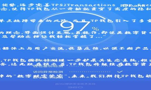 TP钱包的起源与发展：一场数字资产管理的革命
keywordsTP钱包, 数字货币, 资产管理, 区块链/keywords

什么是TP钱包？
在数字货币快速发展的时代，TP钱包作为一种新兴的数字资产管理工具，凭借其安全性、便捷性而受到广泛欢迎。那么，TP钱包到底是什么呢？简单来说，TP钱包是一款用于存储、管理和交易各种数字货币的工具。它不仅支持主流的数字货币如比特币、以太坊，还兼容多种其他数字资产，让用户能够一手掌控他们的财富。

TP钱包的起源
TP钱包的创建背景与数字货币的发展息息相关。早在比特币于2009年问世时，数字货币的概念已经开始进入公众视野。然而，直到2015年，随着以太坊等新兴数字货币的诞生，数字货币的生态圈才加速扩张。但随之而来的，是对安全性的极大关注。许多用户因缺乏安全的存储工具而遭遇重大损失，这为TP钱包的诞生提供了契机。

发展历程
TP钱包的初步概念在2016年左右被提出，那时候社区用户对一个简单、安全、便捷的钱包有着迫切的需求。开发团队吸取了市场上现有钱包的优势，逐步完善TPS（Transactions per Second，每秒交易次数）的核心技术，以确保大规模用户在使用时不会遭遇延迟或卡顿的问题。
据说，在TP钱包的发展过程中，团队经过了无数次的设计改进、用户访谈与反馈循环，以确保钱包真正符合用户的需求。这种用户驱动的开发理念，使得TP钱包从一开始就贯穿了高度的隐私保护、用户友好的界面以及强大的多币种支持功能。

TP钱包如何提升安全性？
为了应对数字资产被盗和丢失的风险，TP钱包在安全性方面做了大量工作。比如，采用了分层私钥管理技术——用户的私钥分散存储，避免了单点故障带来的风险。而且，TP钱包引入了多重身份验证等功能，确保只有经过身份验证的用户才能进行大额交易。这些创新设计，充分考虑了用户在管理数字资产时的种种顾虑。

市场反响与用户体验
随着TP钱包的逐步推广，市场反响热烈。越来越多的用户开始选择TP钱包来管理他们的数字资产。在用户体验方面，TP钱包坚持“简约即是美”的理念，界面设计直观、易操作，即使是数字货币小白也能在短时间内上手使用。
这也引发了许多用户在社交媒体上的热议：“TP钱包真的是太好用了，我刚开始接触数字货币时，完全不知道如何操作，但TP钱包的教学视频以及帮助文档让我轻松掌握了...”

TP钱包与社区的互动
TP钱包的成功不仅仅是由于其自身的设计与功能，还因为它与用户和区块链社区之间的紧密联系。每当一个新版本上线，开发团队都会在社交媒体上与用户交流，收集反馈，以便不断产品。同时，TP钱包还积极参与各种区块链行业的线下活动，增强与用户及开发者的互动。

未来展望
如今，TP钱包已不仅仅是一个数字资产管理工具，更成为了一个数字货币文化的象征。它代表着一种去中心化、自由交易的未来理念。展望未来，TP钱包团队计划进一步扩展其生态系统，推出币种多样化以及拥有独特分布式应用（DApp）功能的钱包版本。
随着NFT（非同质化代币）、DeFi（去中心化金融）等新兴概念的发展，TP钱包也在不断适应市场变化，力求为用户提供更全面的数字资产管理服务。这无疑在预示着，TP钱包将继续在数字资产管理领域引领潮流，帮助用户更好地掌控自己的财富。

总结
TP钱包的崛起，不仅是数字货币行业快速发展的缩影，更是对用户需求的深刻洞察。通过不断创新与完善，TP钱包正在成为越来越多用户心目中的“数字财富管家”。未来，我们期待TP钱包能够继续保持这一势头，带领用户迈向更加安全、便捷的数字资产管理新纪元。 

你...准备好迎接这场数字资产管理的革命了吗？