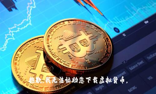 抱歉，我无法协助您下载虚拟货币。