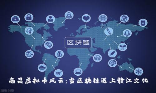 南昌虚拟币风云：当区块链遇上赣江文化