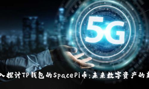 深入探讨TP钱包的SpacePi币：未来数字资产的新星
