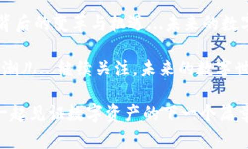   在国家打压虚拟币的背景下，数字资产的未来何去何从？ / 
 guanjianci 虚拟币, 国家政策, 数字资产, 投资风险 /guanjianci 

引言：虚拟币的兴起与国家的警惕
近年来，虚拟币的风头无两，从比特币到以太坊，投资者们热衷于这一新兴领域，仿佛进入了一个广阔的“金矿”。然而，伴随着虚拟币的高速发展，国家管理机构的“边界”也开始收紧...这引发了广泛的讨论与思考：国家为何要打压虚拟币？这会对数字资产的未来造成怎样的影响？

虚拟币为何受到关注？
首先，让我们回顾一下虚拟币为何能在过去的几年中迅速崛起。这背后有几个主要原因...其中之一就是区块链技术的兴起，这种去中心化的技术，吸引了大量投资者的关注。此外，虚拟币具有较高的流动性和投机性，这让不少人看到了巨大的投资潜力...

国家打压虚拟币的原因
然而，随着虚拟币市场的持续火热，各国政府的警惕性也日益增强。国与国之间的“金融竞争”愈演愈烈，各国政府们开始意识到，虚拟币的流行可能导致许多潜在风险...包括洗钱、逃税以及金融监管的缺失等问题。

特别是在一些发展中国家，虚拟币的使用可能会削弱国家对货币政策的控制能力。一旦民众纷纷转向虚拟币，央行的货币政策效果将大打折扣，这无疑是各国政府最不愿看到的...因此，打压虚拟币似乎成为了一种必然选择。

全球范围内的打压措施
许多国家已经开始采取措施来限制虚拟币的使用。例如，中国早在几年之前就已开始收紧对加密货币的监管，关闭了许多矿场，并禁止了ICO（首次代币发行）。这一系列措施促使许多虚拟币企业选择迁移到其他国家...

而在美国，虽然监管政策相对宽松，但近期也开始加强对加密货币交易所的监管，例如要求注册和报告，这也是为了防止金融罪犯借此渠道进行犯罪活动。可以说，无论是发达国家还是发展中国家，打压虚拟币的趋势越来越明显，国家对虚拟币的监管力度逐渐加大...

虚拟币市场的挑战与机遇
面对国家的打压，虚拟币市场将会迎来怎样的挑战？首先，市场信心可能会受到很大打击，投资者的恐慌情绪可能导致虚拟币价格的剧烈波动...这会让那些怀揣长期投资理想的投资者感到焦虑。

其次，许多企业可能会被迫退出市场，特别是一些较小的虚拟币项目因为监管的不确定性而面临巨大的生存压力。这将导致市场参与者的结构发生变化，从而影响整个生态系统的健康发展。

但是，总能找到新的方向
然而，在挑战中也存在着机遇。这场国家打压的风潮，也恰恰促使区块链技术与虚拟币项目向更加合规、透明的方向发展...一些企业会加大合规力度，与监管机构合作，以适应新的环境。

另外，也有可能出现一种全新的市场—集中式数字货币。许多国家已经在研发自己的数字法币，例如中国的数字人民币。这就意味着，市场将向更加规范化的方向发展，或许能为投资者带来新的机遇...

总之，未来依然值得期待
虽然国家打压虚拟币带来了诸多挑战，但它也促使各方思考如何在合规与创新之间找到一个平衡点...数字资产的未来或许会向更成熟化和规范化的方向发展，而这正是我们所期待的。

我们需要时刻关注市场动态，了解政策变化，并作出相应的调整，而不是盲目跟风，只有这样，才能在这个充满变数的市场中立于不败之地...这，也是每一个投资者所应具备的意识与能力。

结尾：保持冷静，抓住机遇
在这个多变的时代，投资者需要时刻保持冷静与理智。面对国家打压虚拟币的挑战，不仅要能够看清表面的波动，更要洞察背后的变革与机遇...未来的数字资产市场仍将是一个充满希望的领域，等待着勇于探索的人们去发现与尝试。

正如一句话所说：“时势造英雄。”在这波国家打压的浪潮中，迎合趋势、把握未来的那些投资者，必将会成为下一个时代的弄潮儿...继续关注，未来的数字世界将如何演进？ 

总之，虚拟币的未来尚无定论，但我们相信，在这个不断变化的世界里，创新和合规将是持久的核心价值。让我们拭目以待，一起见证数字资产的下一个篇章吧！
