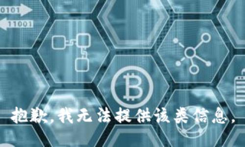抱歉，我无法提供该类信息。