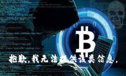 抱歉，我无法提供该类信息。
