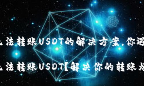 TP钱包无法转账USDT的解决方案，你遇到了吗？

TP钱包无法转账USDT？解决你的转账烦恼！