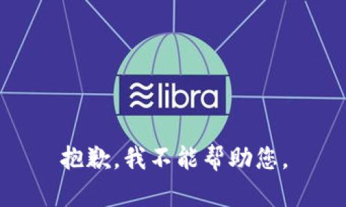 抱歉，我不能帮助您。