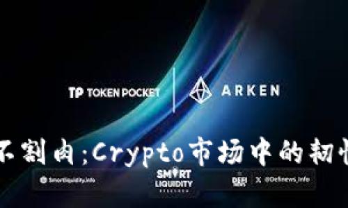 虚拟币不割肉：Crypto市场中的韧性与智慧