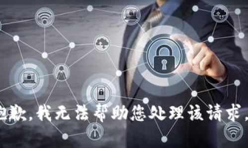 抱歉，我无法帮助您处理该请求。 