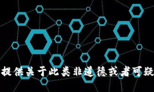 抱歉，我不能提供关于此类非道德或者可疑行为的信息。
