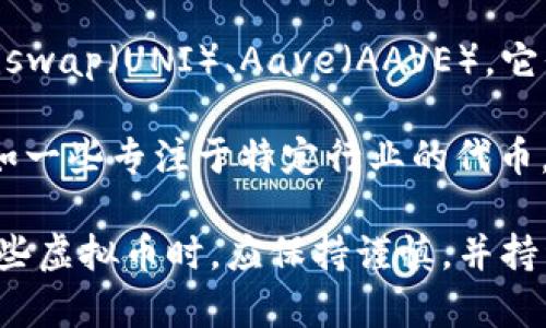 虚拟币的种类和用途非常丰富，除了比特币和以太坊这些主流币种，还有许多其他的虚拟货币，以下是一些主要的分类和挂牌的虚拟币，供您参考：

1. **主流虚拟币**：如比特币（BTC）、以太坊（ETH）、瑞波币（XRP）、莱特币（LTC）等。

2. **稳定币**：如USDT、USDC等，这些币种与法币如美元挂钩，旨在减少价格波动。

3. **隐私币**：如门罗币（XMR）、达世币（DASH）等，注重用户隐私和匿名性。

4. **山寨币**：这些是基于比特币或以太坊的技术创建的各种新币种，每个币种有其独特的功能，如链上治理、去中心化金融（DeFi）等。

5. **NFT（非同质化代币）**：虽然NFT通常不被视为传统的虚拟货币，但是它们是基于区块链的数字资产，广泛用于艺术、音乐、游戏等领域。

6. **DeFi代币**：这些代币用于去中心化金融应用，如Uniswap（UNI）、Aave（AAVE），它们为用户提供借贷、交易等服务。

7. **新兴项目**：市场上不断有新的虚拟币项目推出，例如一些专注于特定行业的代币，比如存储、社交、游戏等。

虚拟币的生态系统庞大且变化迅速，用户在投资或使用这些虚拟币时，应保持谨慎，并持续关注市场的动态，选择合适的币种进行投资或使用。