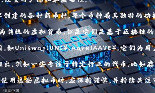 虚拟币的种类和用途非常丰富，除了比特币和以太坊这些主流币种，还有许多其他的虚拟货币，以下是一些主要的分类和挂牌的虚拟币，供您参考：

1. **主流虚拟币**：如比特币（BTC）、以太坊（ETH）、瑞波币（XRP）、莱特币（LTC）等。

2. **稳定币**：如USDT、USDC等，这些币种与法币如美元挂钩，旨在减少价格波动。

3. **隐私币**：如门罗币（XMR）、达世币（DASH）等，注重用户隐私和匿名性。

4. **山寨币**：这些是基于比特币或以太坊的技术创建的各种新币种，每个币种有其独特的功能，如链上治理、去中心化金融（DeFi）等。

5. **NFT（非同质化代币）**：虽然NFT通常不被视为传统的虚拟货币，但是它们是基于区块链的数字资产，广泛用于艺术、音乐、游戏等领域。

6. **DeFi代币**：这些代币用于去中心化金融应用，如Uniswap（UNI）、Aave（AAVE），它们为用户提供借贷、交易等服务。

7. **新兴项目**：市场上不断有新的虚拟币项目推出，例如一些专注于特定行业的代币，比如存储、社交、游戏等。

虚拟币的生态系统庞大且变化迅速，用户在投资或使用这些虚拟币时，应保持谨慎，并持续关注市场的动态，选择合适的币种进行投资或使用。