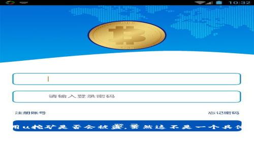 首先，我来回答你的问题，tp钱包用u挖矿是否会被盗。虽然这不是一个具体的，但可以作为之后创作的基础。

示例：
TP钱包如何安全挖矿？解密U挖矿背后的风险与防范
