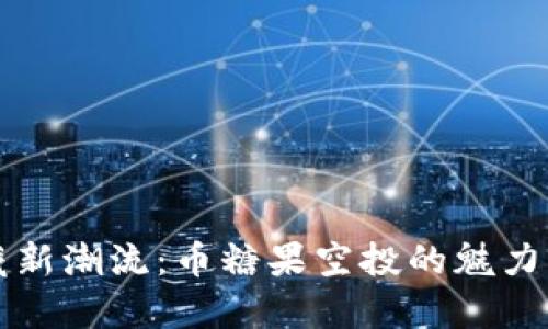 虚拟币收藏新潮流：币糖果空投的魅力与前景探讨