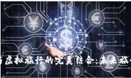 探索虚拟币与虚拟旅行的完美结合：未来旅行的全新方式