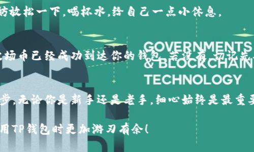 将波场币（TRX）转移到TP钱包是一个相对简单的过程。以下是详细步骤，帮助你安全而顺利地完成这笔转账。

第一步：创建或登录TP钱包
首先，如果你还没有TP钱包，需在应用商店中下载并安装该应用。打开TP钱包后，你可以选择创建一个新钱包或者使用已有钱包。

如果是第一次使用钱包，系统会引导你创建一个新的钱包，确保你牢记助记词，切勿遗失，因其是恢复钱包的唯一方式。

第二步：获取TP钱包的地址
登录并进入你的TP钱包后，找到“收货”或“接收”选项。你会看到一个二维码和一串地址，这就是你TP钱包的收款地址。

确保正确记录下这个地址，有些平台可能会让你复制这个地址以避免错误。你绝对不希望因为转账地址错误而导致资金丢失—这可不是什么小事！

第三步：登录你要转账的交易所或钱包
接下来，你需要登录你当前存储波场币的交易所或钱包。打开该平台的官网或应用，并使用你的账户信息登录。确保你选择的平台是安全与信赖的。

想象一下，像是在一条阳光明媚的小路上走，周围都是熟悉的景象—你必须保持警惕，确保这条路是安全的。

第四步：找到提现或转账功能
在你的钱包或交易所账户中，查找“提现”、“转账”或“发送”的选项。对于不同的平台，名称可能有所不同，但基本功能是一致的。

第五步：输入转账信息
这一步至关重要—你需要输入TP钱包的地址和你想转账的波场币数量。仔细核对地址！再核对一遍—确保地址无误，因为加密币的转账一旦提交是不可逆的。

在输入数量时，也许你会犹豫不决，“我该转多少呢？”，考虑你的投资策略和未来使用的需要。

第六步：确认并提交转账
仔细检查所有信息后，点击确认转账。有些平台可能会要求你进行二次验证，比如输入你的手机验证码或邮箱确认。确保你能及时接收到这些验证码。

第七步：等待转账确认
转账提交后，你可能会看到一个状态更新，表明正在处理。根据网络的拥堵情况，转账所需的时间可能会有所不同，通常几分钟到半小时不等。

在这个等待的过程中，或许你会想，“我的币已经出门了吗？”不妨放松一下，喝杯水，给自己一点小休息。

第八步：检查TP钱包
回到TP钱包，查看你的余额是否已更新。你应该能看到转账的波场币已经成功到达你的钱包。若没有，切记先确认转账是否在交易所正确显示，然后再查看区块链网络状态。

总结
转移波场币到TP钱包的过程其实并不复杂，只需认真执行每一步。无论你是新手还是老手，细心始终是最重要的。毕竟，安全才是数字资产交易的不变主题。

希望这个转账指南能帮助你顺利完成波场币的转账，让你在使用TP钱包时更加游刃有余！