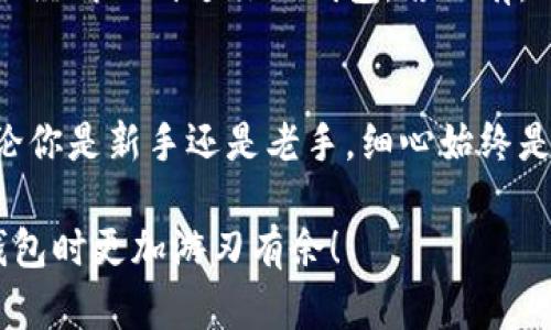 将波场币（TRX）转移到TP钱包是一个相对简单的过程。以下是详细步骤，帮助你安全而顺利地完成这笔转账。

第一步：创建或登录TP钱包
首先，如果你还没有TP钱包，需在应用商店中下载并安装该应用。打开TP钱包后，你可以选择创建一个新钱包或者使用已有钱包。

如果是第一次使用钱包，系统会引导你创建一个新的钱包，确保你牢记助记词，切勿遗失，因其是恢复钱包的唯一方式。

第二步：获取TP钱包的地址
登录并进入你的TP钱包后，找到“收货”或“接收”选项。你会看到一个二维码和一串地址，这就是你TP钱包的收款地址。

确保正确记录下这个地址，有些平台可能会让你复制这个地址以避免错误。你绝对不希望因为转账地址错误而导致资金丢失—这可不是什么小事！

第三步：登录你要转账的交易所或钱包
接下来，你需要登录你当前存储波场币的交易所或钱包。打开该平台的官网或应用，并使用你的账户信息登录。确保你选择的平台是安全与信赖的。

想象一下，像是在一条阳光明媚的小路上走，周围都是熟悉的景象—你必须保持警惕，确保这条路是安全的。

第四步：找到提现或转账功能
在你的钱包或交易所账户中，查找“提现”、“转账”或“发送”的选项。对于不同的平台，名称可能有所不同，但基本功能是一致的。

第五步：输入转账信息
这一步至关重要—你需要输入TP钱包的地址和你想转账的波场币数量。仔细核对地址！再核对一遍—确保地址无误，因为加密币的转账一旦提交是不可逆的。

在输入数量时，也许你会犹豫不决，“我该转多少呢？”，考虑你的投资策略和未来使用的需要。

第六步：确认并提交转账
仔细检查所有信息后，点击确认转账。有些平台可能会要求你进行二次验证，比如输入你的手机验证码或邮箱确认。确保你能及时接收到这些验证码。

第七步：等待转账确认
转账提交后，你可能会看到一个状态更新，表明正在处理。根据网络的拥堵情况，转账所需的时间可能会有所不同，通常几分钟到半小时不等。

在这个等待的过程中，或许你会想，“我的币已经出门了吗？”不妨放松一下，喝杯水，给自己一点小休息。

第八步：检查TP钱包
回到TP钱包，查看你的余额是否已更新。你应该能看到转账的波场币已经成功到达你的钱包。若没有，切记先确认转账是否在交易所正确显示，然后再查看区块链网络状态。

总结
转移波场币到TP钱包的过程其实并不复杂，只需认真执行每一步。无论你是新手还是老手，细心始终是最重要的。毕竟，安全才是数字资产交易的不变主题。

希望这个转账指南能帮助你顺利完成波场币的转账，让你在使用TP钱包时更加游刃有余！