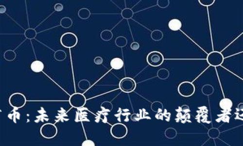 虚拟医疗币：未来医疗行业的颠覆者还是泡沫？