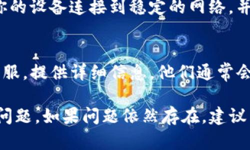 如果你的TP钱包中没有显示链名称，可以尝试以下几种方法来解决这个问题：

检查钱包设置
首先，确保你已经正确设置了TP钱包。在钱包的设置中，有时可能需要手动选择链或添加自定义链。进入设置选项，查看是否有相关的链管理功能。

添加自定义链
如果TP钱包不自动识别你的链，可能需要手动添加。这通常涉及到输入链的RPC URL、链ID等信息。可以在该链的官方网站或社区获取这些信息。

更新钱包版本
确保你的TP钱包是最新版本。有时，旧版本的APP可能不支持某些新链，导致信息显示不正确。前往应用商店查看是否有更新，并进行更新。

检查网络连接
有时候，网络连接不稳定也会导致链名称无法加载。确保你的设备连接到稳定的网络，并尝试重新打开TP钱包。

联系客服支持
如果以上方法都无法解决问题，可以直接联系TP钱包的客服。提供详细信息，他们通常会给予有效的指导。

这些基本方法应该能够帮你解决TP钱包中链名称缺失的问题。如果问题依然存在，建议多关注官方渠道的公告和更新信息。