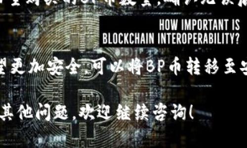为了帮助您了解如何在TP钱包中购买BP币，以下是详细的步骤和说明。     

步骤一：下载TP钱包     
首先，您需要在手机上下载TP钱包应用。TP钱包可以在App Store或Google Play进行下载，确保下载官方版本，以保护您的资金安全。   

步骤二：注册和创建钱包    
下载应用后，您需要注册一个新账户或导入已有的钱包。如果您是新用户，按照提示设置密码并备份好私钥和助记词。这是确保您资产安全的关键一步。  

步骤三：充入资金    
在您拥有TP钱包后，需要向钱包中充入资金。一般支持的方式包括通过银行转账、信用卡或其他加密货币。如用其他币种充入，注意不同交易所之间的转账时间和手续费。  

步骤四：选择交易对    
一旦您的TP钱包内有了资金，您需要找到BP币的交易对。通过应用内的“市场”或“交易”功能，搜索BP币，查看可交易的币种，通常与ETH或USDT等主流币种进行交易。  

步骤五：下单购买BP币    
在找到BP币的交易对后，您可以选择“买入”或者“限价单”，并输入您希望购买的BP币数量。确认无误后，点击“确认”下单。此时，请注意交易所的手续费和滑点情况。   

步骤六：查看资产    
购买成功后，可以在TP钱包的资产页面查看您的BP币余额。如果您希望更加安全，可以将BP币转移至安全的冷钱包中。

好的，以上是购买BP币的详细步骤。我希望这对您有所帮助。如果还有其他问题，欢迎继续咨询！
