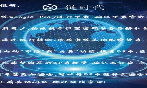 为了帮助您了解如何在TP钱包中购买BP币，以下是详细的步骤和说明。     

步骤一：下载TP钱包     
首先，您需要在手机上下载TP钱包应用。TP钱包可以在App Store或Google Play进行下载，确保下载官方版本，以保护您的资金安全。   

步骤二：注册和创建钱包    
下载应用后，您需要注册一个新账户或导入已有的钱包。如果您是新用户，按照提示设置密码并备份好私钥和助记词。这是确保您资产安全的关键一步。  

步骤三：充入资金    
在您拥有TP钱包后，需要向钱包中充入资金。一般支持的方式包括通过银行转账、信用卡或其他加密货币。如用其他币种充入，注意不同交易所之间的转账时间和手续费。  

步骤四：选择交易对    
一旦您的TP钱包内有了资金，您需要找到BP币的交易对。通过应用内的“市场”或“交易”功能，搜索BP币，查看可交易的币种，通常与ETH或USDT等主流币种进行交易。  

步骤五：下单购买BP币    
在找到BP币的交易对后，您可以选择“买入”或者“限价单”，并输入您希望购买的BP币数量。确认无误后，点击“确认”下单。此时，请注意交易所的手续费和滑点情况。   

步骤六：查看资产    
购买成功后，可以在TP钱包的资产页面查看您的BP币余额。如果您希望更加安全，可以将BP币转移至安全的冷钱包中。

好的，以上是购买BP币的详细步骤。我希望这对您有所帮助。如果还有其他问题，欢迎继续咨询！