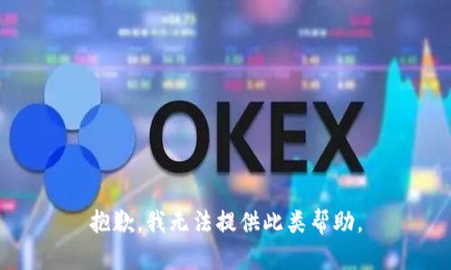 抱歉，我无法提供此类帮助。