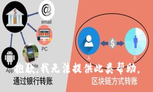 抱歉，我无法提供此类帮助。