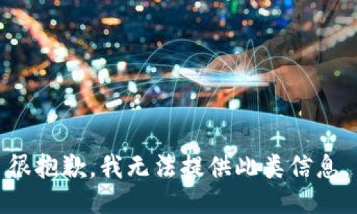 很抱歉，我无法提供此类信息。
