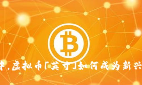 在数字货币浪潮中，虚拟币「英寸」如何成为新兴投资者的“新宠”？