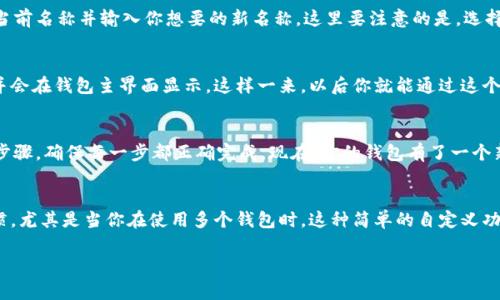 在TP钱包中设置钱包名称其实非常简单。下面是一个详细的步骤指南，帮助你轻松完成这一操作。

### 第一步：打开TP钱包
首先，你需要进入你的TP钱包应用。如果你还没有下载，可以在你的手机应用商店中搜索“TP钱包”并下载安装。打开后，确保你用你既有的账户信息进行登录。如果你是新用户，可以按照提示创建一个新钱包。

### 第二步：访问钱包设置
一旦成功登录，你会看到主界面。这时需要寻找“设置”选项，通常这个选项位于右下角的菜单中，可能被标识为“我的”或“钱包”。点击进入设置界面。

### 第三步：选择钱包名称设置
在设置界面，你会看到多个选项，比如“安全设置”、“钱包管理”等。在这里，寻找“钱包名称”选项。点击这个选项，你将进入钱包名称的更改界面。

### 第四步：输入新名称
在名称设置中，你可以看到当前的名称，通常是默认生成的。现在，可以删除当前名称并输入你想要的新名称。这里要注意的是，选择一个容易记忆而且独特的名字，可以帮助你在管理多个钱包时更加方便。

### 第五步：保存更改
输入新名称后，记得点击“保存”或“确认”。此时，你的新钱包名称将被更新，并会在钱包主界面显示。这样一来，以后你就能通过这个名称快速找到对应的钱包了。

### 第六步：确认设置成功
最后，返回到主界面，确认钱包名称已经被更新。如果没有变更，请重复以上步骤，确保每一步都正确完成。现在，你的钱包有了一个新的身份，管理也变得更加轻松。

### 额外小提示
如果你需要修改钱包名称，记得定期检查名称是否符合你的记忆和使用习惯，尤其是当你在使用多个钱包时。这种简单的自定义功能，可以帮助你更好地管理资金，避免不必要的混淆。

希望这个指南对你设置TP钱包的名称有所帮助，若有疑问，欢迎随时咨询。