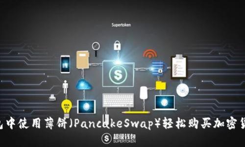 如何在TP钱包中使用薄饼（PancakeSwap）轻松购买加密货币：新手指南
