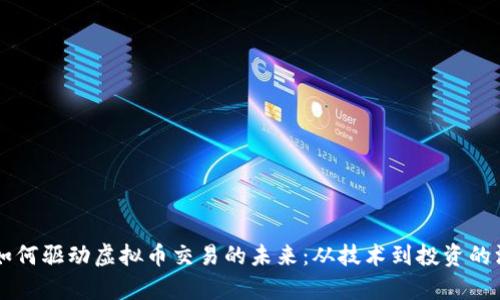 区块链如何驱动虚拟币交易的未来：从技术到投资的深度剖析