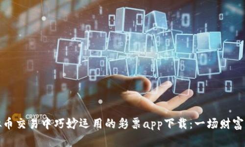 如何在虚拟币交易中巧妙运用的彩票app下载：一场财富的数字游戏