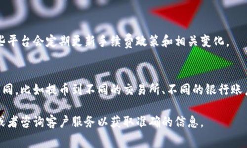 关于TP钱包提取手续费的具体情况，通常是根据不同的区块链网络、交易金额和市场波动等因素而有所不同。以下是一个大致的概述：

1. **区块链网络手续费**：
   每种区块链都有其独特的交易手续费结构。例如，以太坊网络的手续费（GAS费）会随网络拥堵情况而波动。在TP钱包上，如果你提取以太坊或基于以太坊的代币，手续费可能会较高，尤其是在网络繁忙的时候。

2. **提款金额**：
   有时候，提款金额越大，相对的手续费占比可能越小；而小额提款则可能面临相对高的手续费情况。

3. **TP钱包的官方公告**：
   为了获取最准确的信息，建议关注TP钱包的官方网站或官方社交媒体渠道。这些平台会定期更新手续费政策和相关变化。

4. **多种提现方式**：
   TP钱包可能提供多种提现方式，针对不同的提现方式相关的手续费也会有所不同，比如提币到不同的交易所、不同的银行账户等。

如果您需要了解最新的提现手续费或交易费，最好是直接访问TP钱包的官方平台或者咨询客户服务以获取准确的信息。