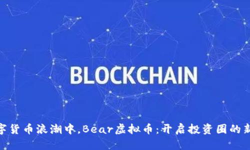 在数字货币浪潮中，Bear虚拟币：开启投资圈的新通道