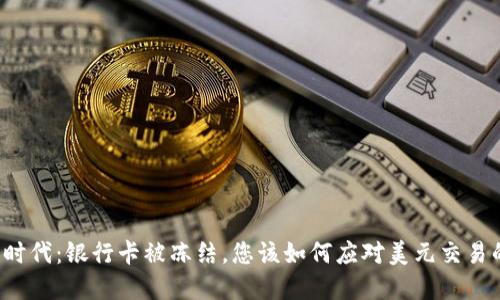 虚拟币时代：银行卡被冻结，您该如何应对美元交易的难题？
