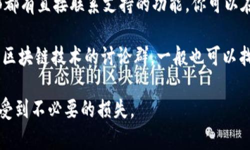 如果你需要联系TP钱包的客服，可以通过以下几种方式找到他们：

1. **官方网站**：访问TP钱包的官方网站，通常会有客服或支持页面，提供相关的联系信息和客服邮箱。

2. **社交媒体**：许多钱包和区块链相关项目在社交媒体上非常活跃，你可以通过他们的官方Twitter、Facebook或Telegram等社交媒体找到客服联系方式。

3. **应用内支持**：如果你已经安装了TP钱包，很多应用内部都有直接联系支持的功能，你可以在设置或帮助选项中找到联系客服的方式。

4. **社区论坛**：加入相关的社区论坛或群组，像是Reddit或区块链技术的讨论群，一般也可以找到其他用户分享的客服联系方式。

为了确保安全，建议通过官方渠道寻找客服信息，避免被骗或受到不必要的损失。