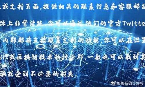 如果你需要联系TP钱包的客服，可以通过以下几种方式找到他们：

1. **官方网站**：访问TP钱包的官方网站，通常会有客服或支持页面，提供相关的联系信息和客服邮箱。

2. **社交媒体**：许多钱包和区块链相关项目在社交媒体上非常活跃，你可以通过他们的官方Twitter、Facebook或Telegram等社交媒体找到客服联系方式。

3. **应用内支持**：如果你已经安装了TP钱包，很多应用内部都有直接联系支持的功能，你可以在设置或帮助选项中找到联系客服的方式。

4. **社区论坛**：加入相关的社区论坛或群组，像是Reddit或区块链技术的讨论群，一般也可以找到其他用户分享的客服联系方式。

为了确保安全，建议通过官方渠道寻找客服信息，避免被骗或受到不必要的损失。