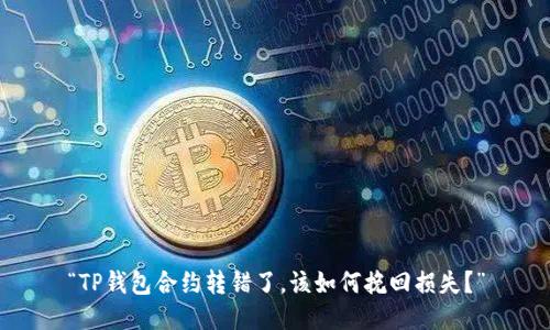 “TP钱包合约转错了，该如何挽回损失？”