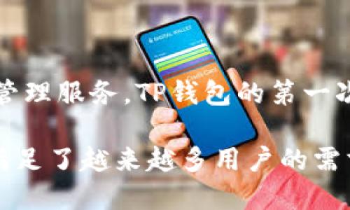 TP钱包（TokenPocket）是一个多链数字资产钱包，旨在为用户提供安全、便捷的数字货币管理服务。TP钱包的第一次发布是在2018年。因此，到2023年，它的发展和使用已经大约有五年的时间了。

TP钱包在这几年中不断更新和迭代，增加了支持的区块链数量和功能，例如DeFi、NFT等，满足了越来越多用户的需求。如果你想了解更多关于TP钱包的具体功能或发展历程，可以提供进一步的信息或问题。