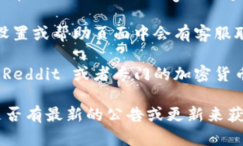关于TP钱包的客服联系方式，您可以通过以下几种方式进行联系：

1. **官方网站**：访问TP钱包的官方网站，在页面底部或“联系我们”页面中，通常会有客服的联系信息，包括邮箱、热线电话等。

2. **社交媒体**：许多钱包项目在社交媒体上都建立了官方账号。您可以在如Twitter、Telegram等平台上找到TP钱包的官方账号，通过私信或评论询问客服信息。

3. **应用内客服**：如果您已经下载安装了TP钱包的应用程序，通常在设置或帮助页面中会有客服联系方式，甚至可能提供在线聊天的功能。

4. **社区论坛**：TP钱包可能也在各大社区论坛上有帖子或话题，例如 Reddit 或者专门的加密货币讨论群，您可以在这些论坛中提问，也可能获得其他用户的帮助和建议。

如果在这些渠道中都无法找到所需的客服信息，建议耐心等待，或查看是否有最新的公告或更新来获取更准确的信息。