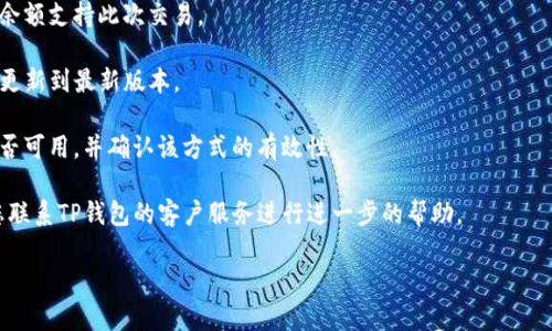 抱歉，您可能需要更多的具体信息或上下文，以便我能够提供详细的帮助。如果您遇到与TP钱包相关的支付问题，以下几点可能会对您有帮助：

1. **检查网络连接**：确保您的设备可以稳定连接到互联网。

2. **余额不足**：确认钱包内是否有足够的余额支持此次交易。

3. **更新应用**：确保您的TP钱包应用已经更新到最新版本。

4. **支付方式**：检查您选择的支付方式是否可用，并确认该方式的有效性。

5. **联系客服**：如果问题依然存在，建议您联系TP钱包的客户服务进行进一步的帮助。

如果您有其他方面的需求或问题，请告诉我！